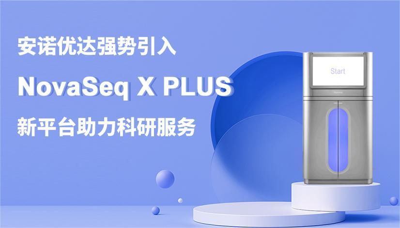 尊龙凯时人生就是博强势引入NovaSeq X PLUS测序平台，助力科研服务
